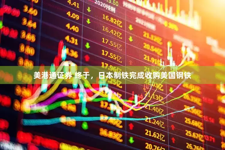 美港通证券 终于，日本制铁完成收购美国钢铁