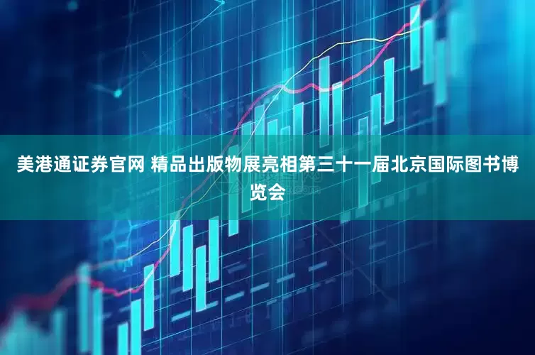 美港通证券官网 精品出版物展亮相第三十一届北京国际图书博览会