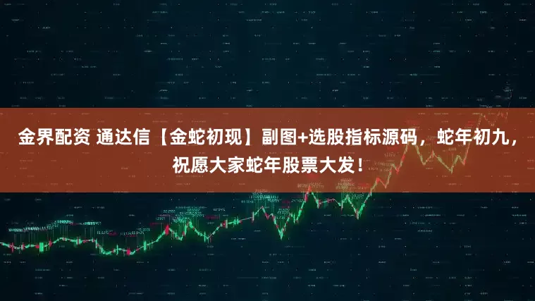 金界配资 通达信【金蛇初现】副图+选股指标源码，蛇年初九，祝愿大家蛇年股票大发！