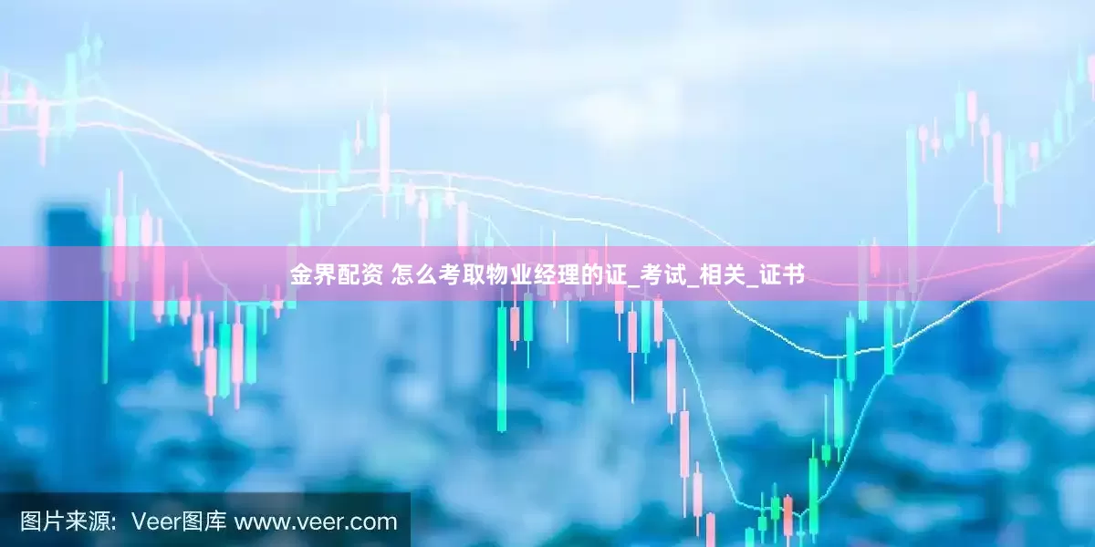 金界配资 怎么考取物业经理的证_考试_相关_证书