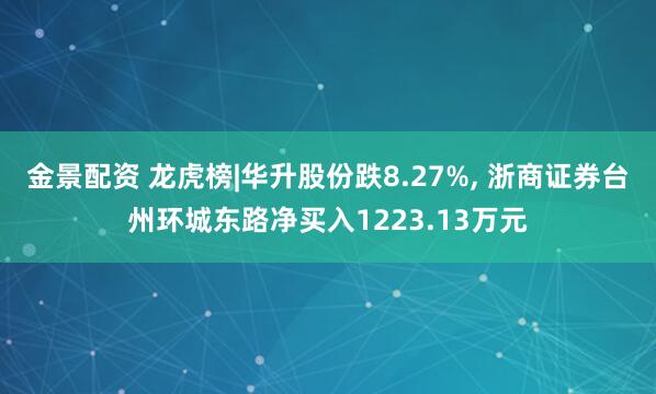 金景配资 龙虎榜|华升股份跌8.27%, 浙商证券台州环城东路净买入1223.13万元