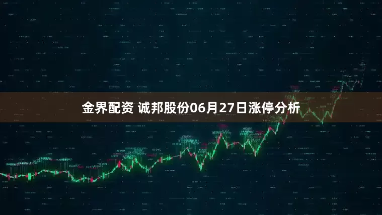 金界配资 诚邦股份06月27日涨停分析