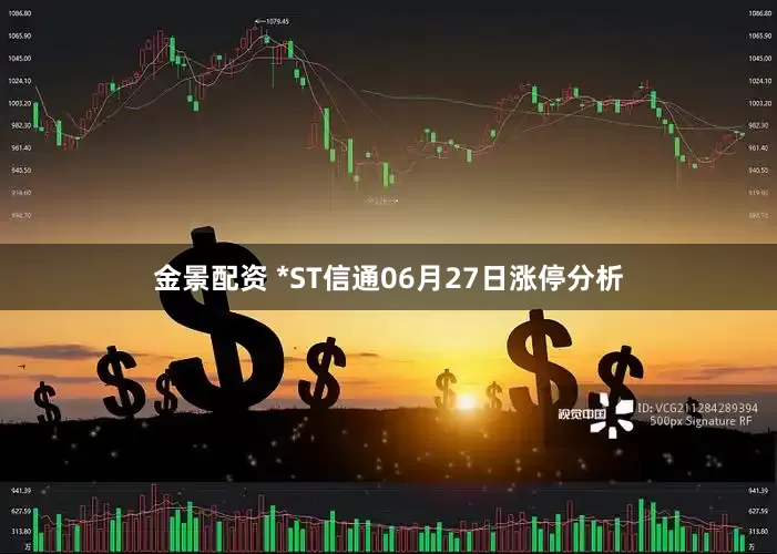金景配资 *ST信通06月27日涨停分析