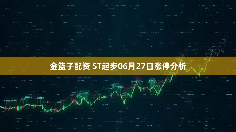 金篮子配资 ST起步06月27日涨停分析