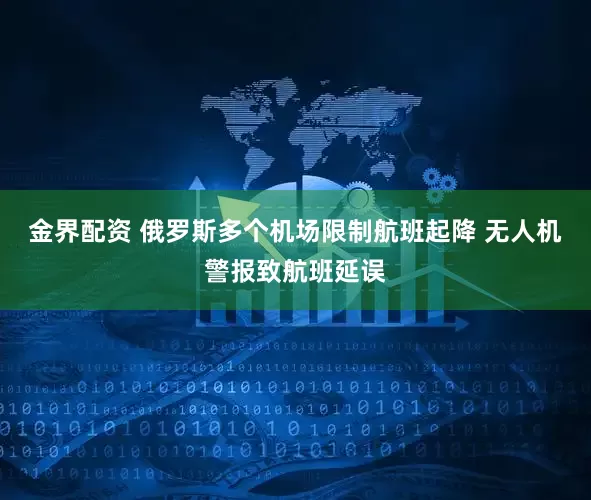 金界配资 俄罗斯多个机场限制航班起降 无人机警报致航班延误