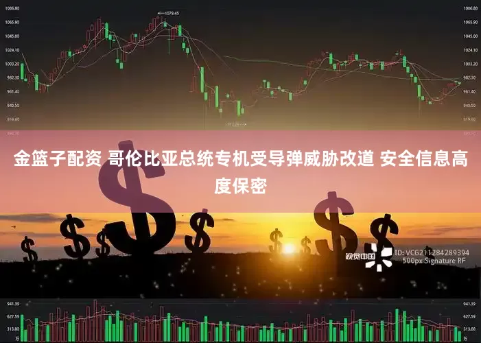 金篮子配资 哥伦比亚总统专机受导弹威胁改道 安全信息高度保密