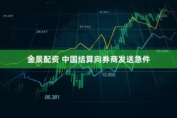 金景配资 中国结算向券商发送急件