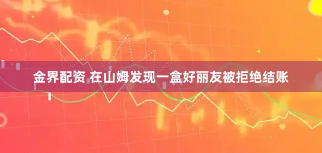 金界配资 在山姆发现一盒好丽友被拒绝结账
