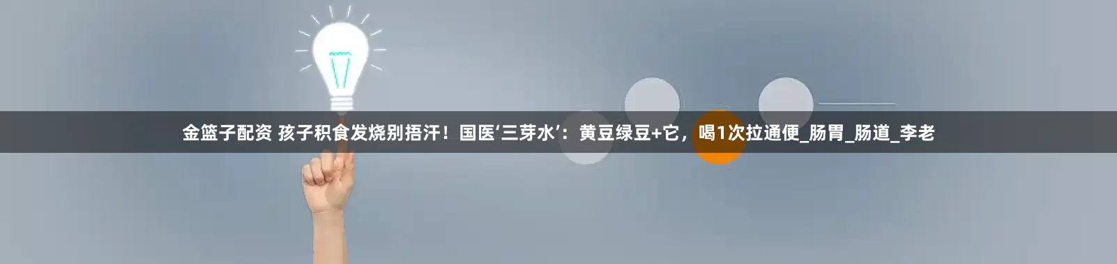 金篮子配资 孩子积食发烧别捂汗！国医‘三芽水’：黄豆绿豆+它，喝1次拉通便_肠胃_肠道_李老