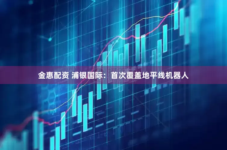 金惠配资 浦银国际：首次覆盖地平线机器人