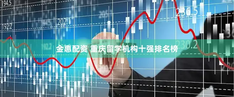 金惠配资 重庆留学机构十强排名榜