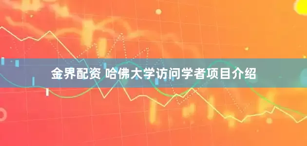 金界配资 哈佛大学访问学者项目介绍