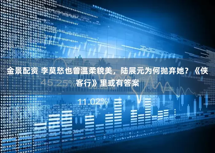 金景配资 李莫愁也曾温柔貌美，陆展元为何抛弃她？《侠客行》里或有答案