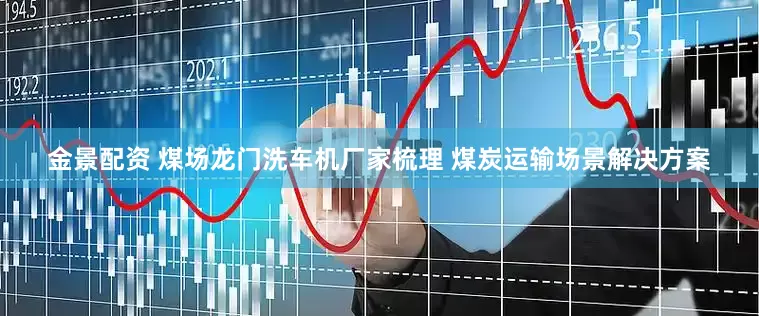 金景配资 煤场龙门洗车机厂家梳理 煤炭运输场景解决方案